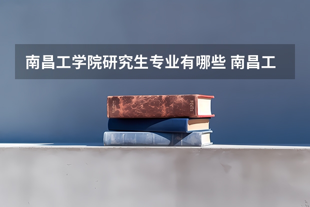 南昌工学院研究生专业有哪些 南昌工学院学校研究生好不好考