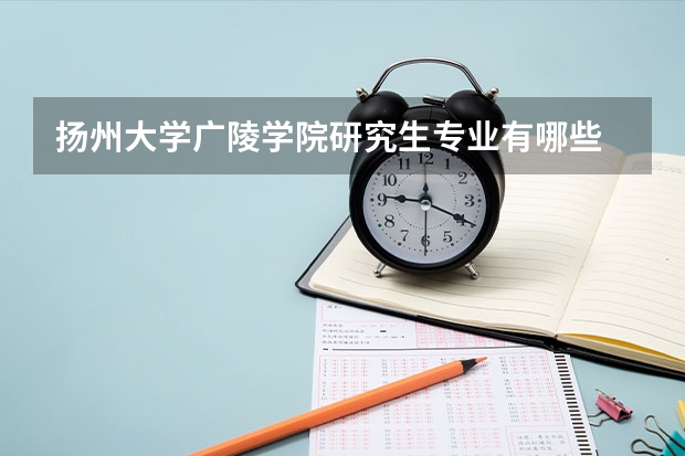 扬州大学广陵学院研究生专业有哪些 扬州大学广陵学院学校研究生好不好考