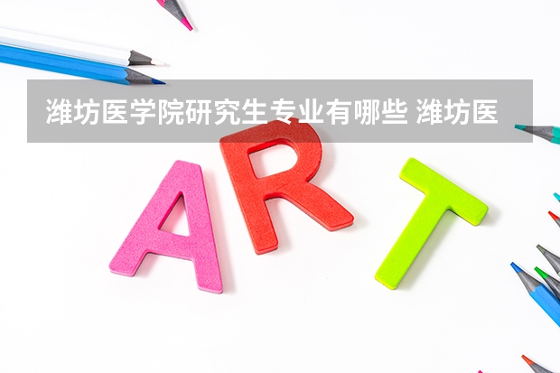潍坊医学院研究生专业有哪些 潍坊医学院学校研究生好不好考