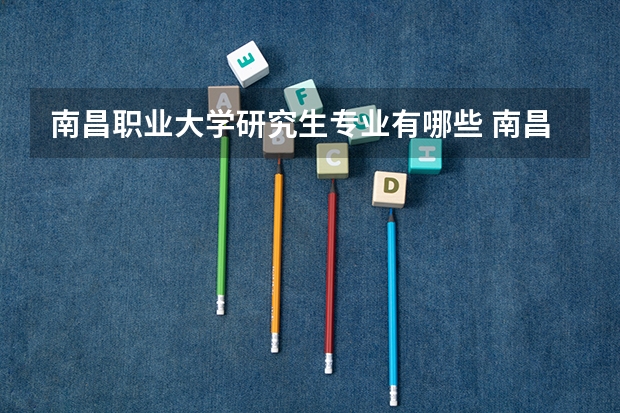 南昌职业大学研究生专业有哪些 南昌职业大学学校研究生好不好考