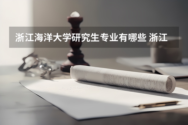 浙江海洋大学研究生专业有哪些 浙江海洋大学学校研究生好不好考