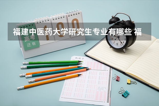福建中医药大学研究生专业有哪些 福建中医药大学学校研究生好不好考