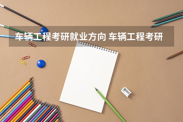 车辆工程考研就业方向 车辆工程考研都考什么