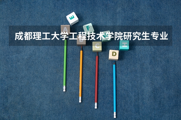 成都理工大学工程技术学院研究生专业有哪些 成都理工大学工程技术学院学校研究生好不好考