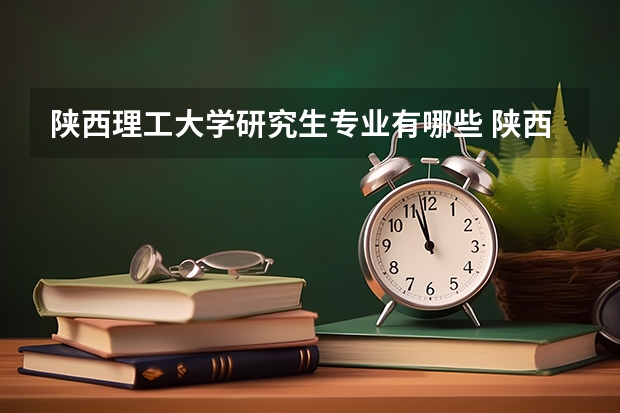 陕西理工大学研究生专业有哪些 陕西理工大学学校研究生好不好考