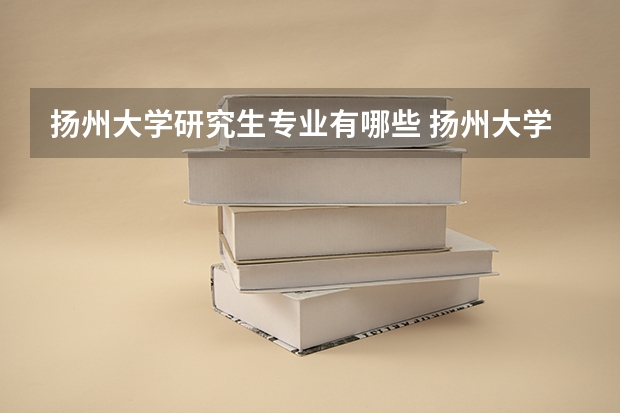 扬州大学研究生专业有哪些 扬州大学学校研究生好不好考