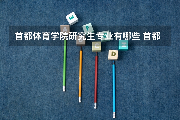 首都体育学院研究生专业有哪些 首都体育学院学校研究生好不好考
