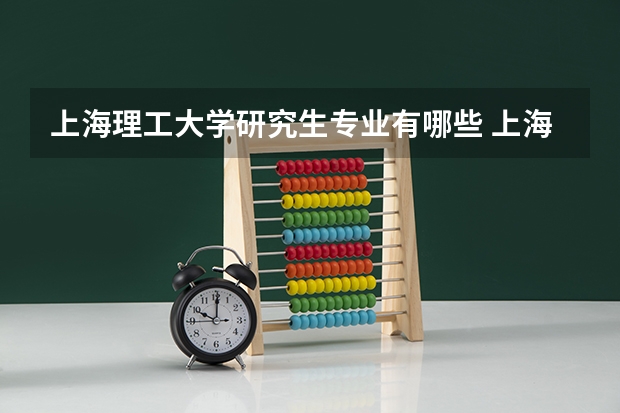 上海理工大学研究生专业有哪些 上海理工大学学校研究生好不好考
