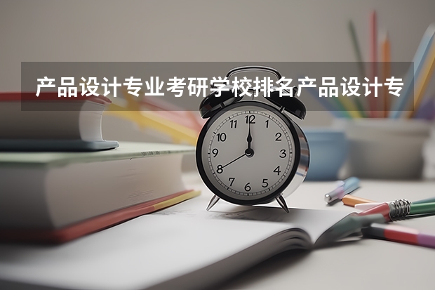 产品设计专业考研学校排名产品设计专业考研难度怎么样