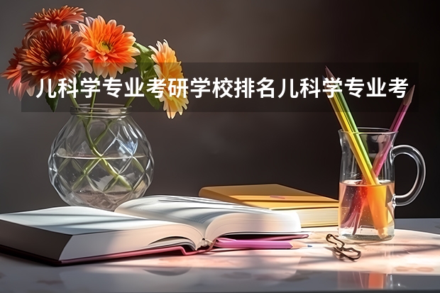 儿科学专业考研学校排名儿科学专业考研难度怎么样