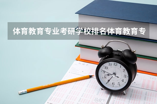 体育教育专业考研学校排名体育教育专业考研难度怎么样