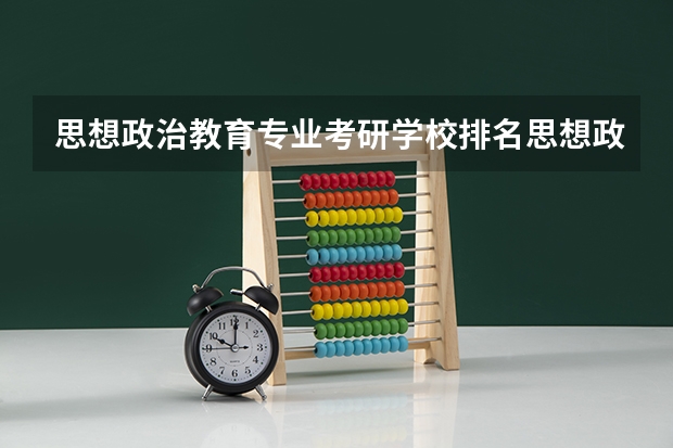 思想政治教育专业考研学校排名思想政治教育专业考研难度怎么样