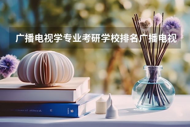 广播电视学专业考研学校排名广播电视学专业考研难度怎么样