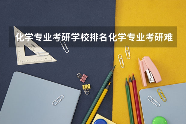 化学专业考研学校排名化学专业考研难度怎么样