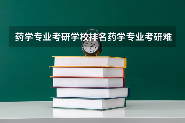 药学专业考研学校排名药学专业考研难度怎么样