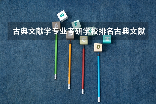 古典文献学专业考研学校排名古典文献学专业考研难度怎么样