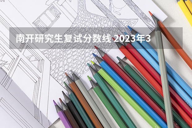 南开研究生复试分数线 2023年34所高校研究生复试分数线