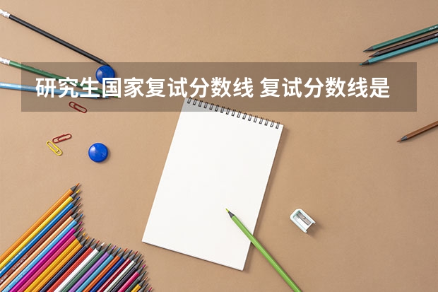 研究生国家复试分数线 复试分数线是什么？