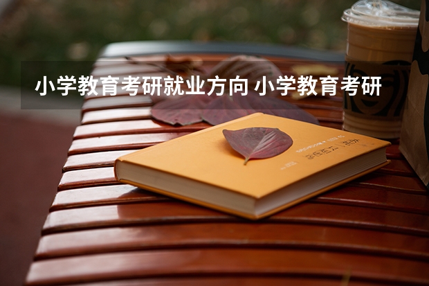 小学教育考研就业方向 小学教育考研都考什么