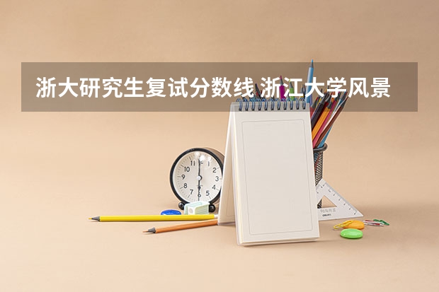 浙大研究生复试分数线 浙江大学风景园林大约几分进复试