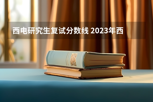 西电研究生复试分数线 2023年西安电子科技大学研究生复试分数线