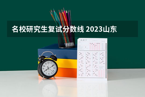 名校研究生复试分数线 2023山东省第一医科大研究生复试分数