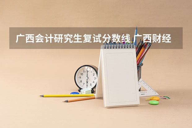 广西会计研究生复试分数线 广西财经学院研究生分数线是多少？