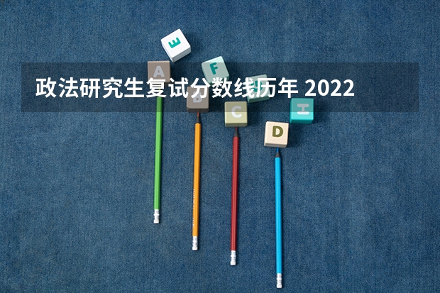 政法研究生复试分数线历年 2022年西南政法考研复试分数线是多少?