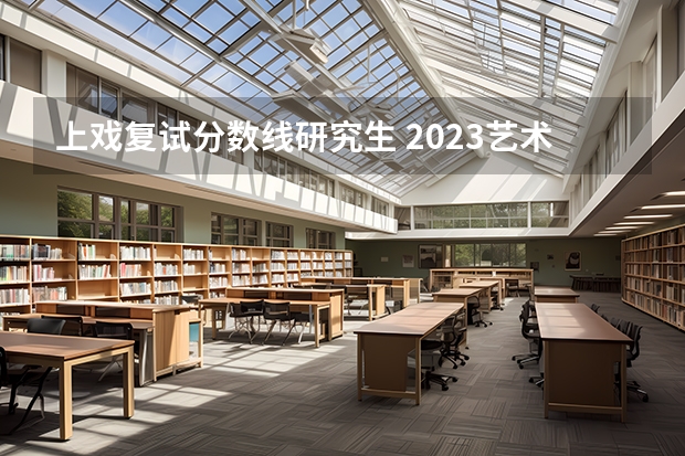 上戏复试分数线研究生 2023艺术考研分数线