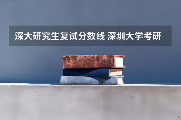 深大研究生复试分数线 深圳大学考研分数线是多少？