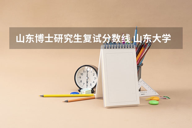 山东博士研究生复试分数线 山东大学研究生分数线2023