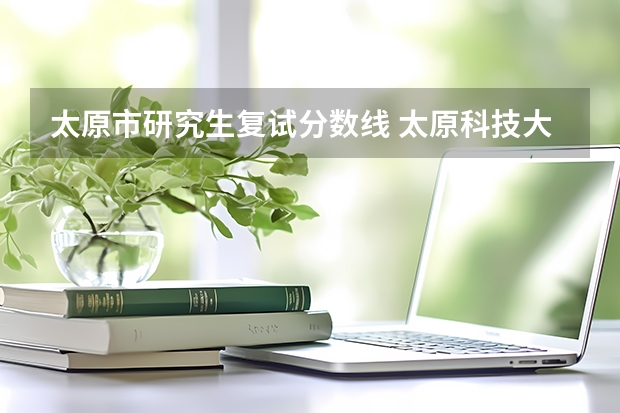 太原市研究生复试分数线 太原科技大学2023考研复试线