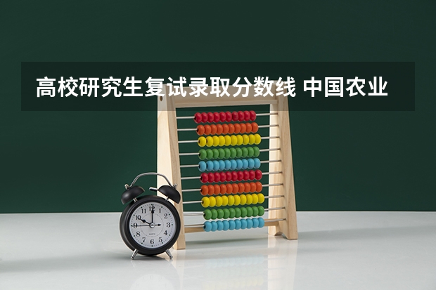 高校研究生复试录取分数线 中国农业大学考研复试分数线2023