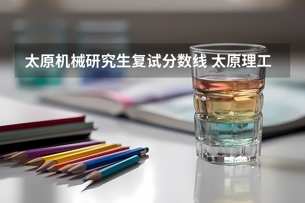 太原机械研究生复试分数线 太原理工大学机械工程320能进复试吗