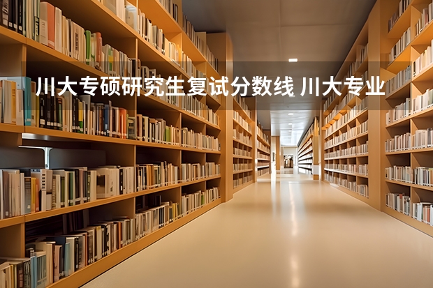 川大专硕研究生复试分数线 川大专业硕士历年分数线是多少？
