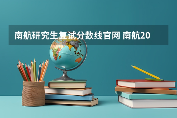 南航研究生复试分数线官网 南航2023研究生复试分数