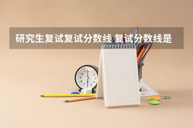 研究生复试复试分数线 复试分数线是什么？