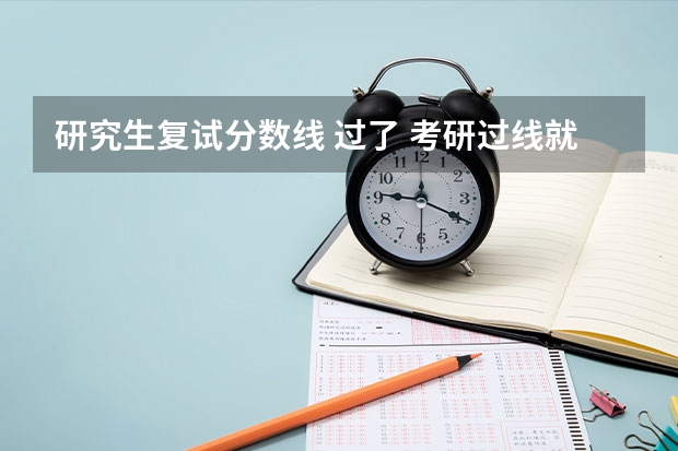 研究生复试分数线 过了 考研过线就能参加复试吗