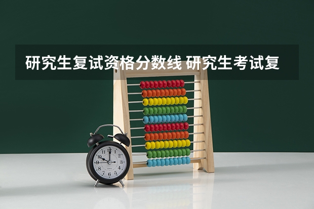 研究生复试资格分数线 研究生考试复试分数线是什么意思